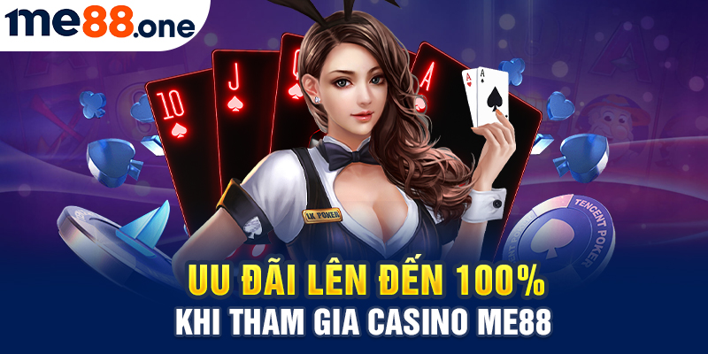 Ưu đãi lên đến 100% khi tham gia Casino Me88
